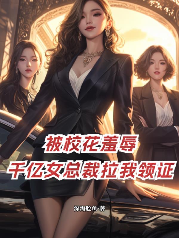 被校花羞辱，千亿女总裁拉我领证